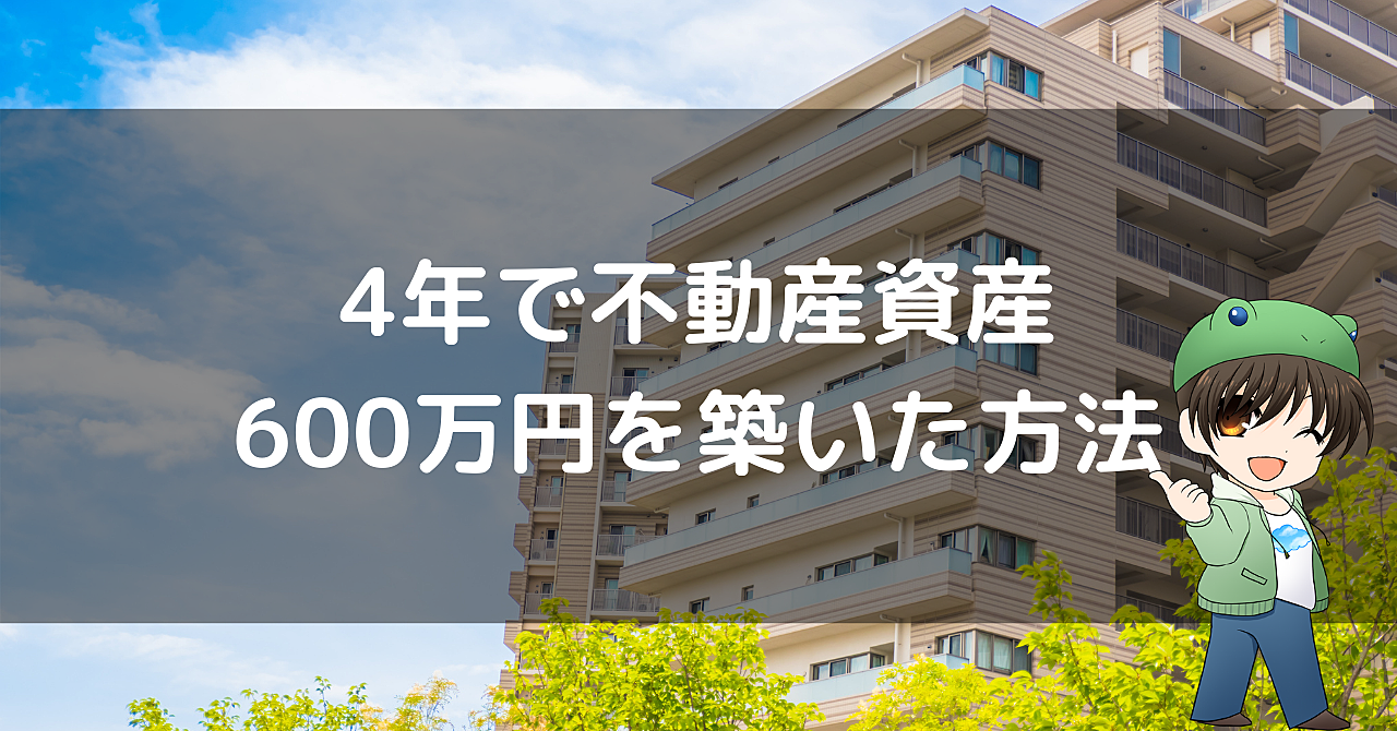 たった4年で600万円の不動産資産を築いた方法