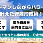 サラリーマンしながらハワイ移住を叶えた資産形成術！無理なく無駄をなくしてやりたい事の実現へ！